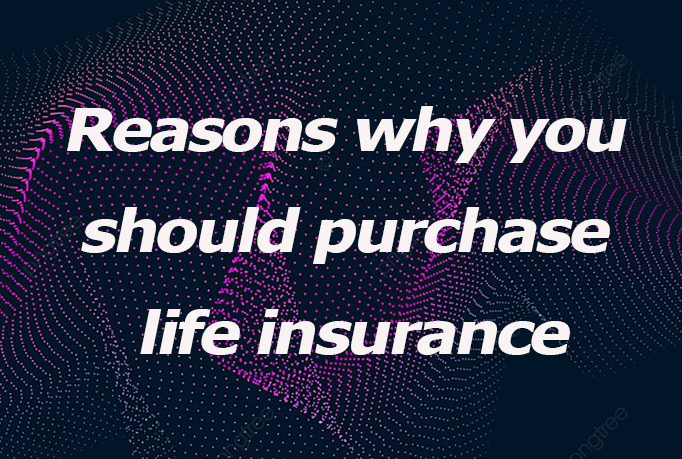 Reasons why you should purchase life insurance